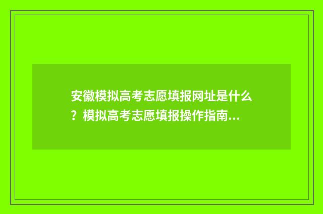 安徽模拟高考志愿填报网址是什么？模拟高考志愿填报操作指南 安徽模拟高考志愿填报入口官网