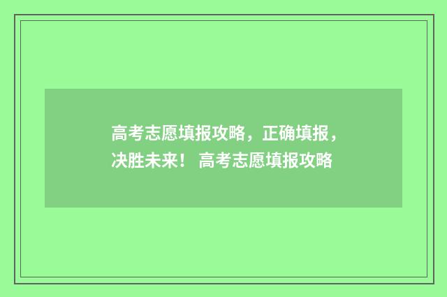 高考志愿填报攻略，正确填报，决胜未来！ 高考志愿填报攻略