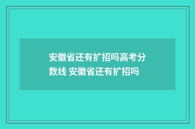 安徽省还有扩招吗高考分数线 安徽省还有扩招吗