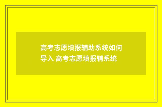 高考志愿填报辅助系统如何导入 高考志愿填报辅系统