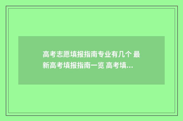 高考志愿填报指南专业有几个 最新高考填报指南一览 高考填报志愿怎么填