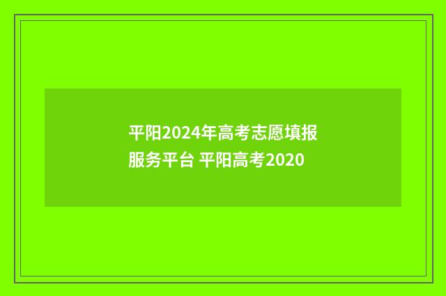 平阳2024年高考志愿填报服务平台 平阳高考2020