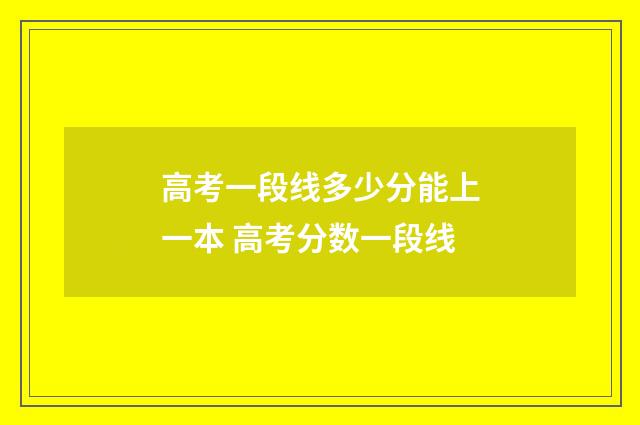 高考一段线多少分能上一本 高考分数一段线
