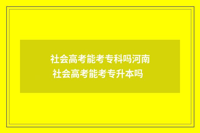 社会高考能考专科吗河南 社会高考能考专升本吗