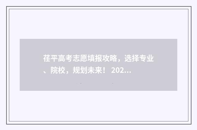 荏平高考志愿填报攻略，选择专业、院校，规划未来！ 2024高考志愿填报服务平台