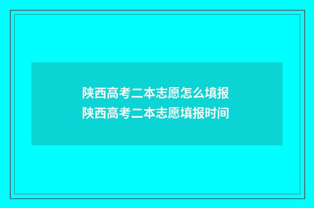 陕西高考二本志愿怎么填报 陕西高考二本志愿填报时间