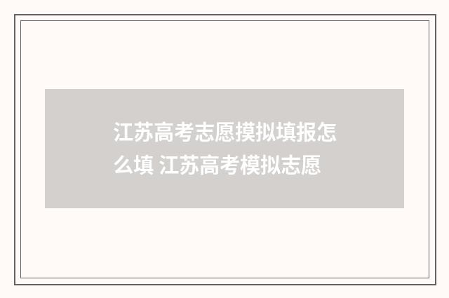 江苏高考志愿摸拟填报怎么填 江苏高考模拟志愿