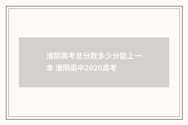 淮阴高考总分数多少分能上一本 淮阴高中2020高考