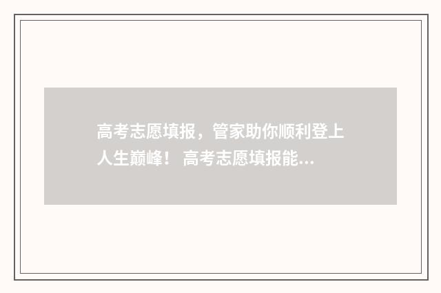 高考志愿填报，管家助你顺利登上人生巅峰！ 高考志愿填报能填几个