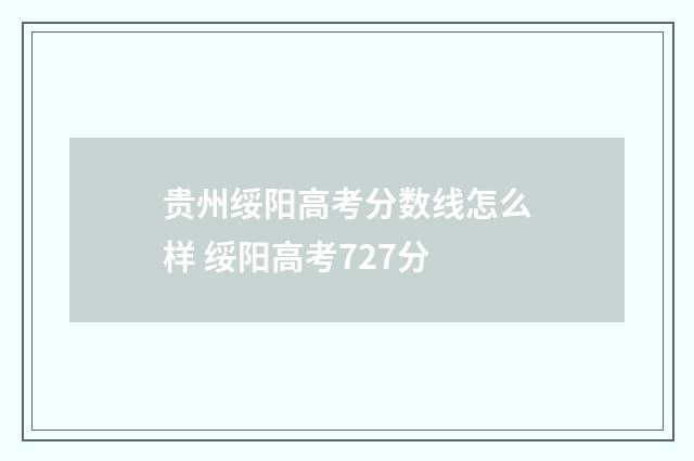 贵州绥阳高考分数线怎么样 绥阳高考727分