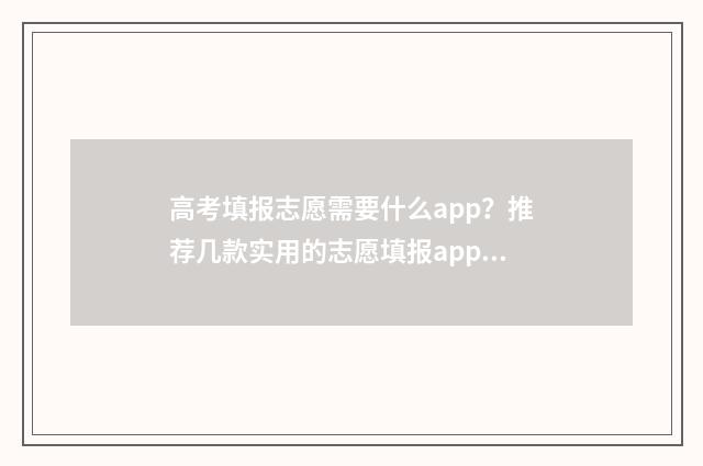 高考填报志愿需要什么app？推荐几款实用的志愿填报app 高考填报志愿需要提交吗