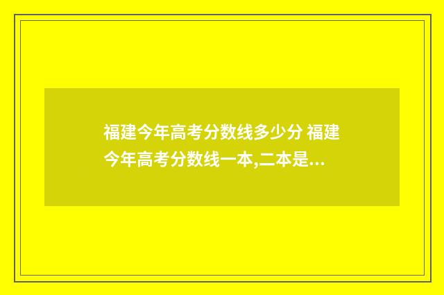 福建今年高考分数线多少分 福建今年高考分数线一本,二本是多少
