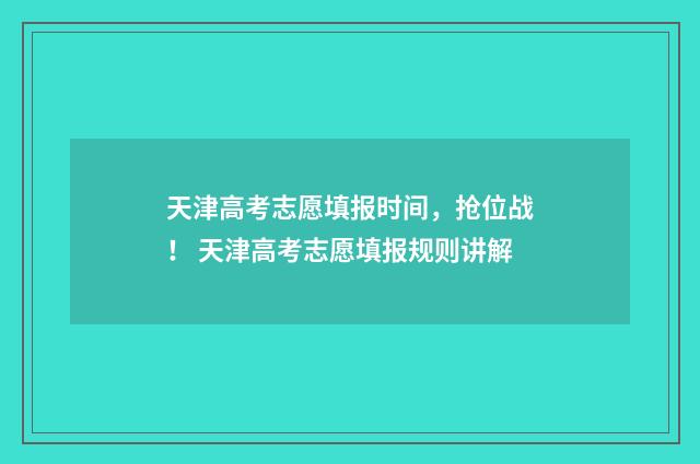 天津高考志愿填报时间，抢位战！ 天津高考志愿填报规则讲解