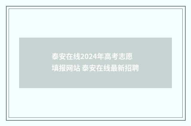 泰安在线2024年高考志愿填报网站 泰安在线最新招聘