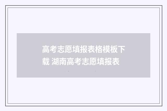 高考志愿填报表格模板下载 湖南高考志愿填报表