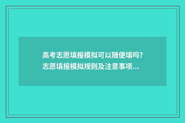 高考志愿填报模拟可以随便填吗？志愿填报模拟规则及注意事项 高考志愿填报模拟表