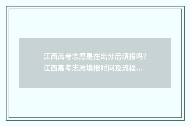 江西高考志愿是在出分后填报吗？江西高考志愿填报时间及流程 江西高考志愿是几点