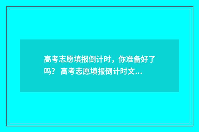 高考志愿填报倒计时，你准备好了吗？ 高考志愿填报倒计时文案