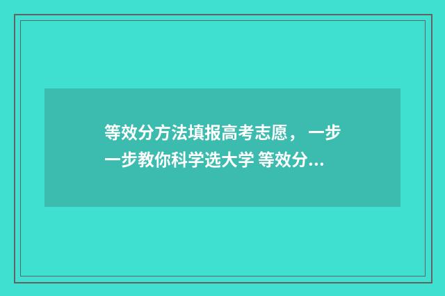 等效分方法填报高考志愿， 一步一步教你科学选大学 等效分什么意思