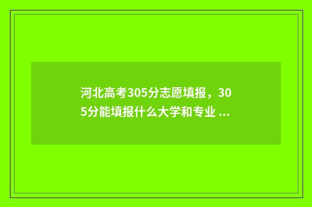河北高考305分志愿填报，305分能填报什么大学和专业 河北高考3500名