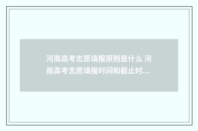 河南高考志愿填报原则是什么 河南高考志愿填报时间和截止时间