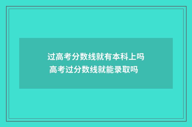 过高考分数线就有本科上吗 高考过分数线就能录取吗