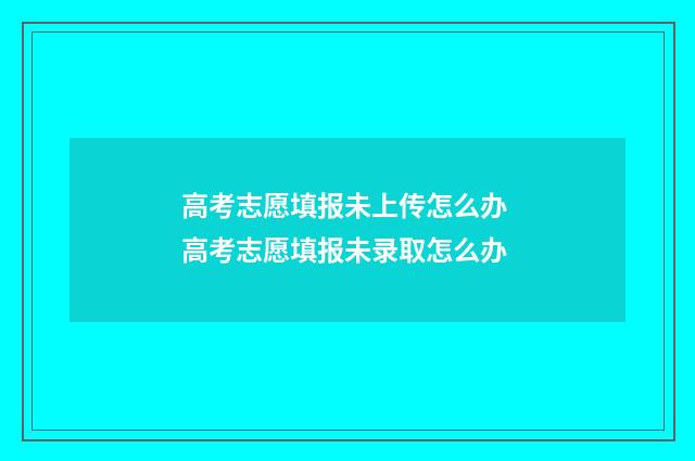 高考志愿填报未上传怎么办 高考志愿填报未录取怎么办