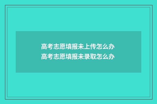 高考志愿填报未上传怎么办 高考志愿填报未录取怎么办