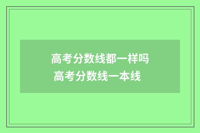 高考分数线都一样吗 高考分数线一本线