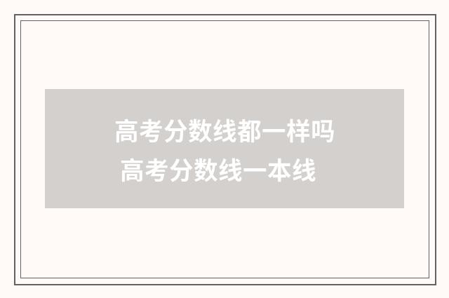 高考分数线都一样吗 高考分数线一本线