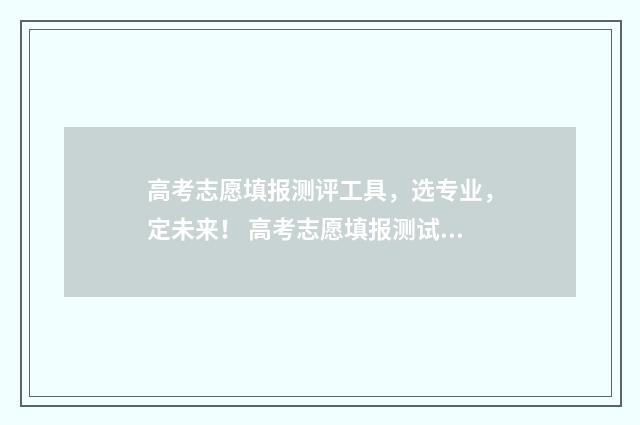 高考志愿填报测评工具，选专业，定未来！ 高考志愿填报测试题