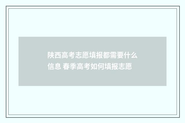 陕西高考志愿填报都需要什么信息 春季高考如何填报志愿