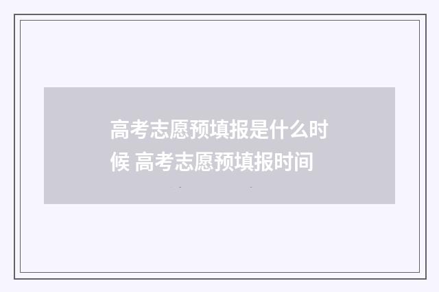 高考志愿预填报是什么时候 高考志愿预填报时间