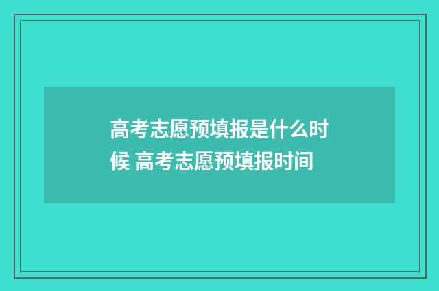 高考志愿预填报是什么时候 高考志愿预填报时间