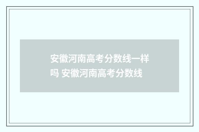 安徽河南高考分数线一样吗 安徽河南高考分数线