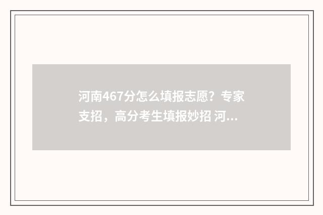 河南467分怎么填报志愿？专家支招，高分考生填报妙招 河南高考476分能报什么