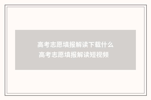 高考志愿填报解读下载什么 高考志愿填报解读短视频