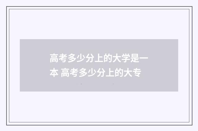 高考多少分上的大学是一本 高考多少分上的大专