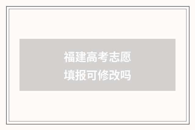 福建高考志愿填报可修改吗