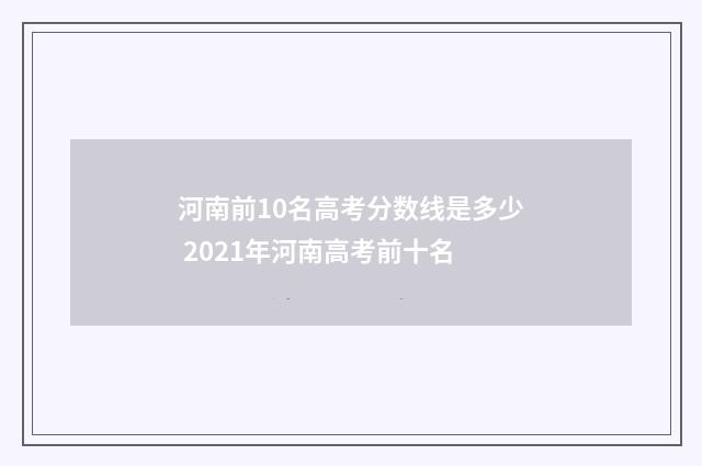 河南前10名高考分数线是多少 2021年河南高考前十名