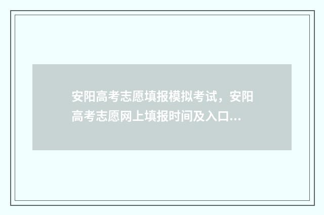 安阳高考志愿填报模拟考试，安阳高考志愿网上填报时间及入口 安阳高考志愿填报培训