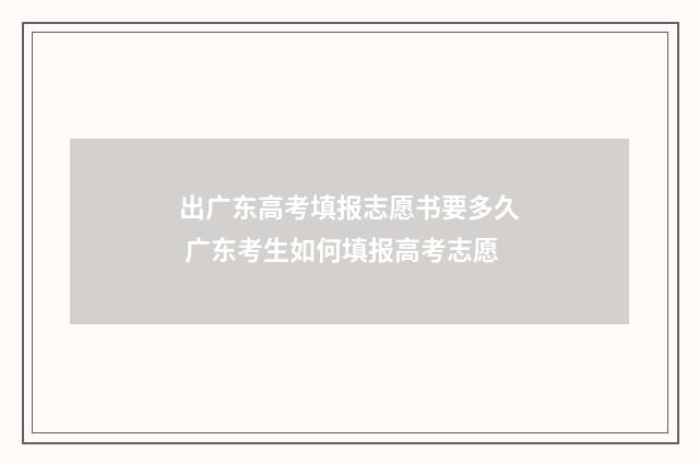 出广东高考填报志愿书要多久 广东考生如何填报高考志愿