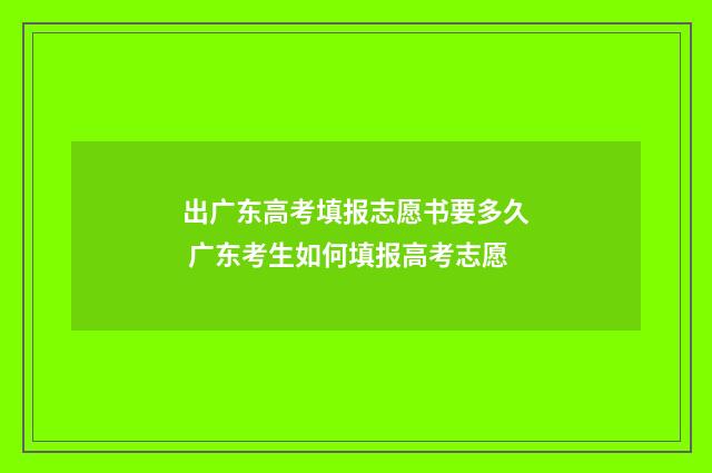 出广东高考填报志愿书要多久 广东考生如何填报高考志愿