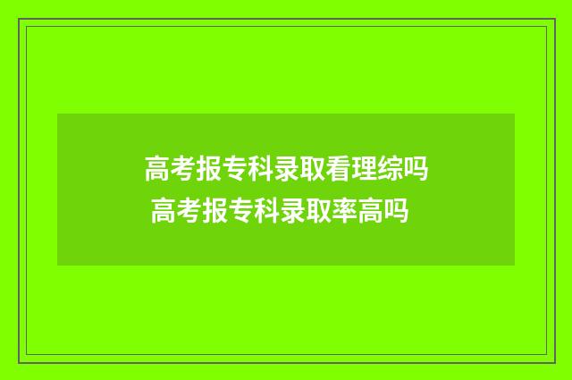 高考报专科录取看理综吗 高考报专科录取率高吗