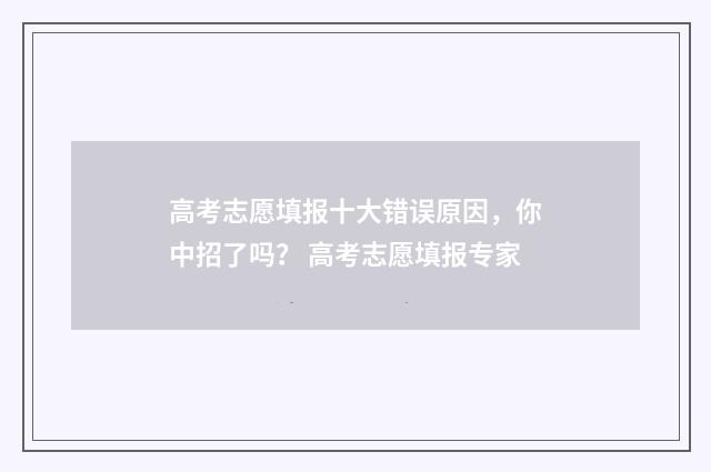 高考志愿填报十大错误原因，你中招了吗？ 高考志愿填报专家