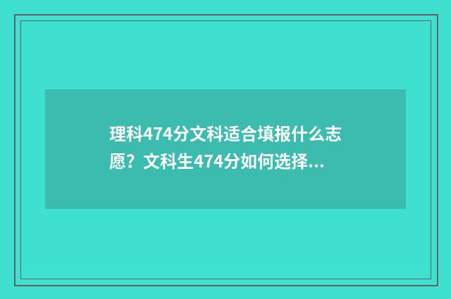 理科474分文科适合填报什么志愿？文科生474分如何选择高校 文科474分报什么学校