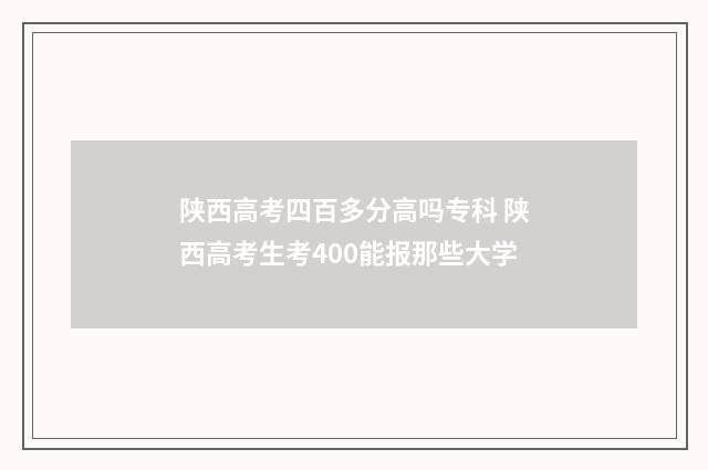 陕西高考四百多分高吗专科 陕西高考生考400能报那些大学
