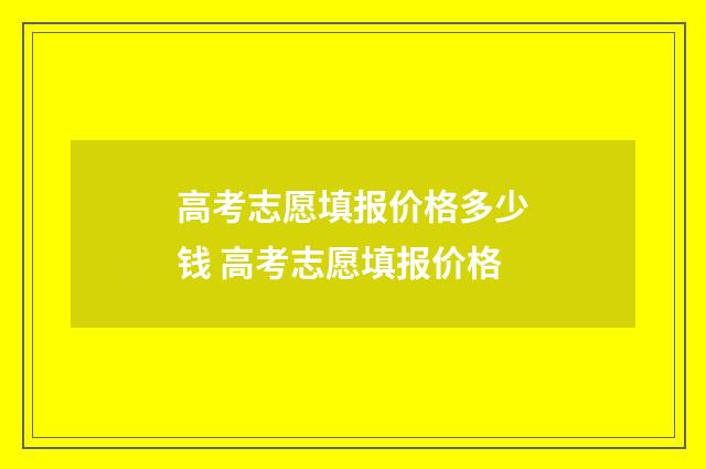 高考志愿填报价格多少钱 高考志愿填报价格