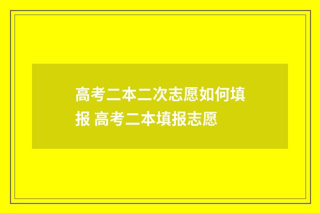 高考二本二次志愿如何填报 高考二本填报志愿