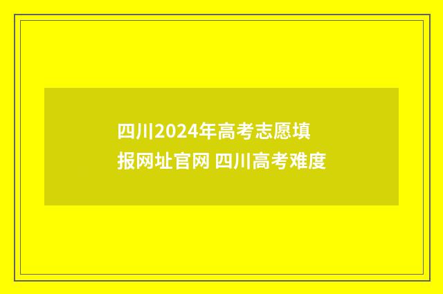 四川2024年高考志愿填报网址官网 四川高考难度